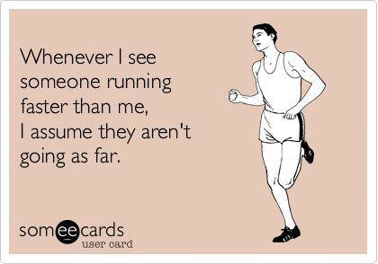 Runner Things #1111: Whenever I see someone running faster than me, I assume they aren't going as far. - fb,running-humor