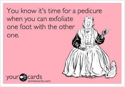 Runner Things #1070: You know it's time for a pedicure when you can exfoliate one foot with the other one. - fb,running-humor