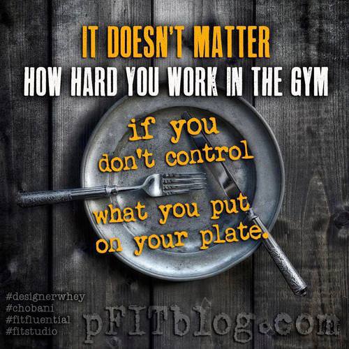 Runner Things #1139: It doesn't matter how hard you work in the gym if you don't control what you put on your plate. - fb,nutrition