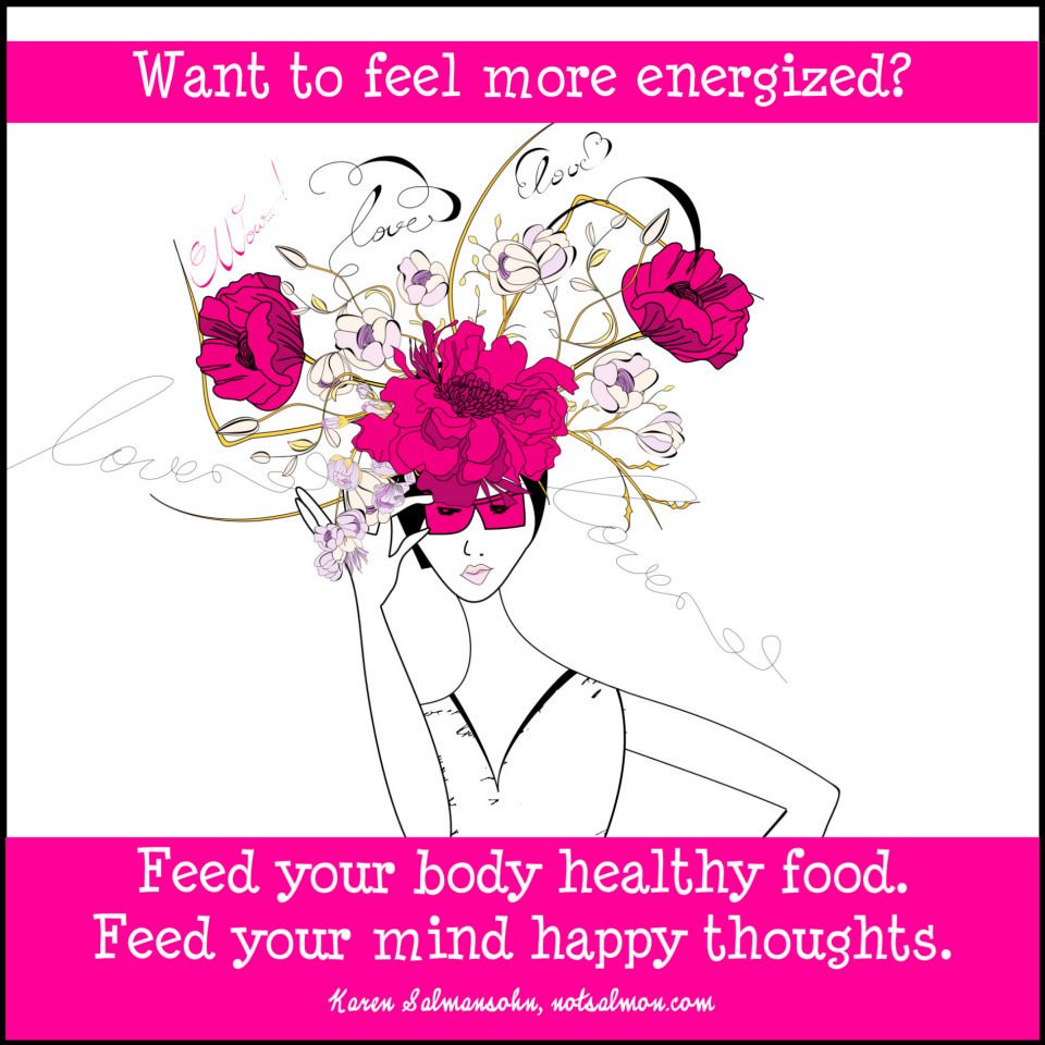 Runner Things #1117: Want to feel more energized? Feed your body healthy food. Feed your mind happy thoughts. - Karen Salmansohn - Karen Salmansohn