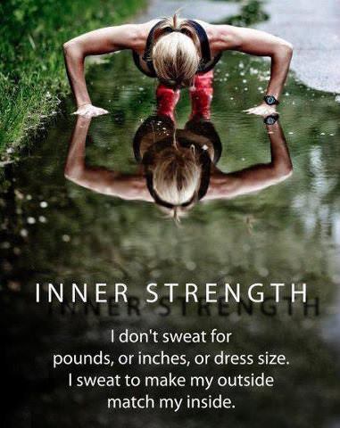 Runner Things #1169: INNER STRENGTH. I don't sweat for pounds, or inches, or dress size. I sweat to make my outside match my inside. - fb,fitness