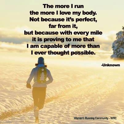 Runner Things #1170: The more I run, the more I love my body. Not because it's perfect, far from it, but because with every mile it is proving to me that I am capable of more than I ever thought possible. - fb,running