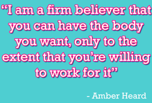 Runner Things #1182: I am a firm believer that you can have the body you want, only to the extent that you're willing to work for it. - Amber Heard - fb,fitness