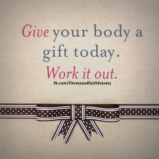 Runner Things #1283: Give your body a gift today. Work it out.
