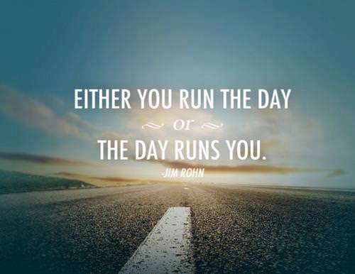 Runner Things #1286: Either you run the day, or the day runs you. - Jim Rohn - Jim Rohn