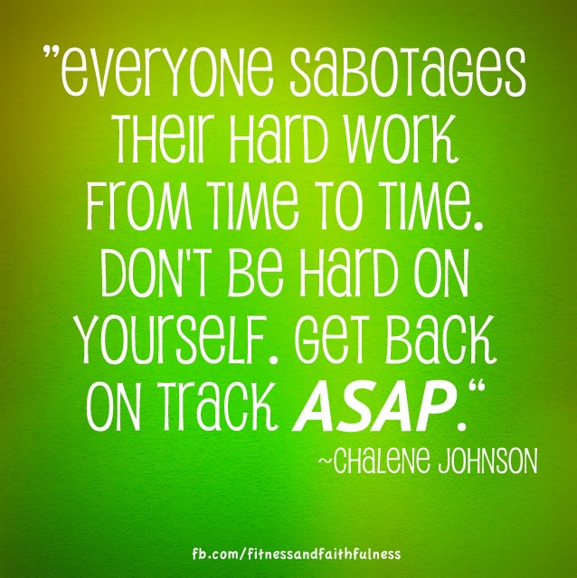 Runner Things #1313: "Everyone sabotages their hard work from time to time. Don't be hard on yourself. Get back on track ASAP." - Chalene Johnson - Chalene Johnson - fb,fitness