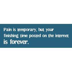 Runner Things #1391: Pain is temporary, but your finishing time posted on the internet is forever.