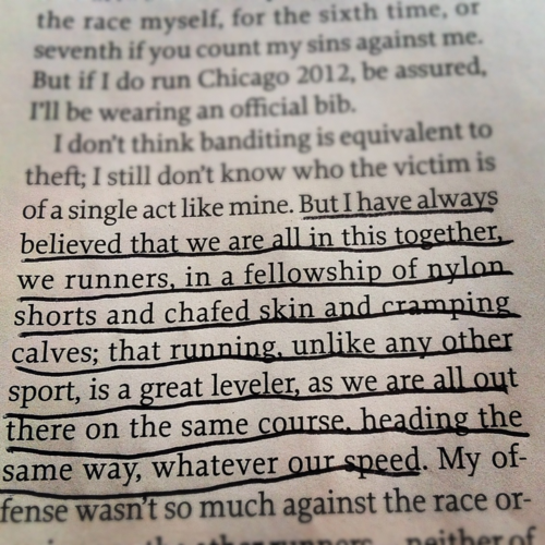 Runner Things #1440: But I have always believed that we are all in this together, we runners, in a fellowship of nylon shorts and chafed skin and cramping calves; that running,unlike any other sport, is a great leveler, as we are all out there on the same course, heading the same way,whatever our speed.