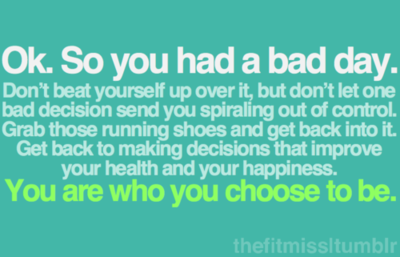 Runner Things #1443: Ok. So you had a bad day. Don't beat yourself up over it, but don't let one bad decision send you spiraling out of control. Grab those running shoes and get back into it. Get back to making decision that improves your health and your happiness. You are who you choose to be.