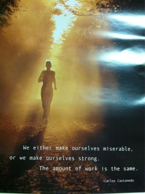 Runner Things #1452: We either make ourselves miserable, or we make ourselves strong. The amount of work is the same. - Carlos Castaneda