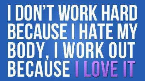 Runner Things #1463: I don't work hard because I hate my body, I work out because I love it.