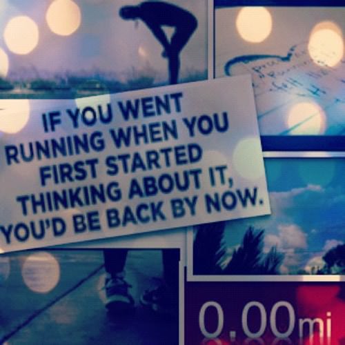 Runner Things #1644: If you went running when you first started thinking about it, you'd be back by now.