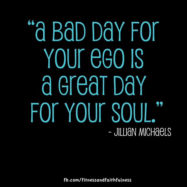 Runner Things #1703: " A bad day for your ego is a great day for your soul. - Jillian Michaels - Jillian Michaels