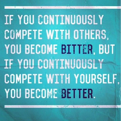 Runner Things #1735: If you continuously compete with others, you become bitter, but if you continuously compete with yourself, you become better. - fb,running