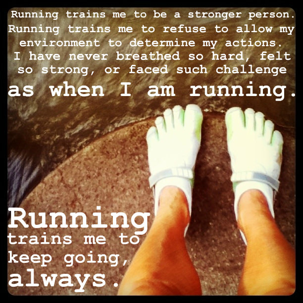 Runner Things #1861: Running trains me to be a stronger person. Running trains me to refuse to allow my environment to determine my actions. I have never breathed so hard, felt so, or faced such challenge as when I am running. Running trains me to keep going, always. - fb,running