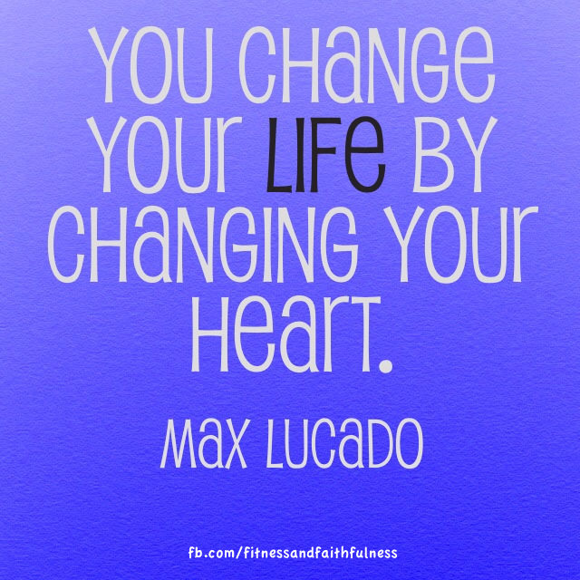 Runner Things #1883: You change your life by changing your  heart. -Max Lucado
