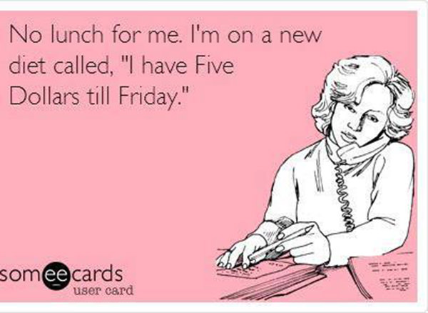 Fitness Humor #23: No, lunch for me. I'm on a new diet called, "I have five dollars till Friday." - fb,fitness-humor