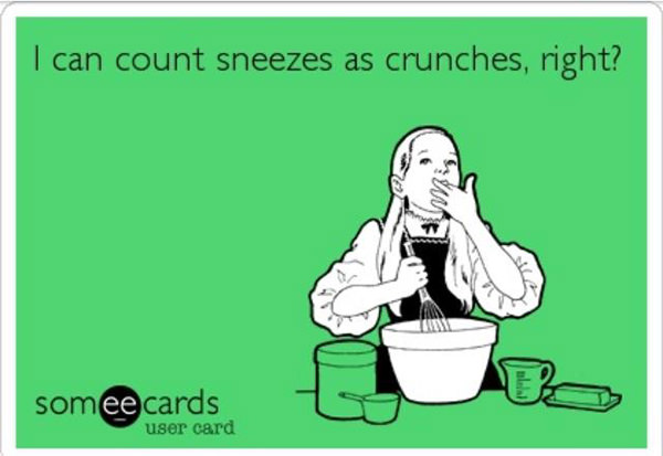 Fitness Humor #34: I can count sneezes as crunches, right?