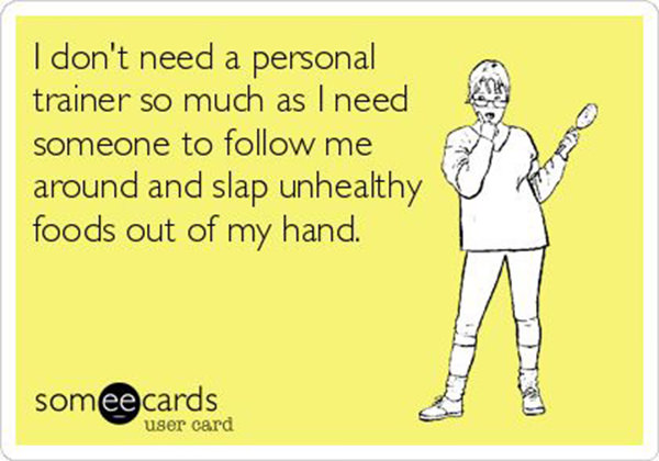 Fitness Humor #35: I don't need a personal trainer so much as I need someone to follow me around and slap unhealthy foods out of my hand. - fb,fitness-humor
