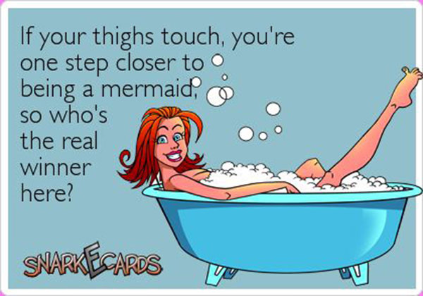 Fitness Humor #37: If your thighs touch, you're one step close to being a mermaid, so who's the real winner here.