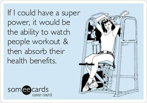 Fitness Humor #38: If I could have a super power, it would be the ability to watch people workout and then absorb their health benefits.