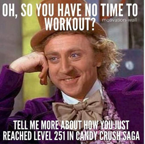 Fitness Humor #45: Oh, so you have no time to workout? Tell me more about how you just reached level 251 in Candy Crush Saga.