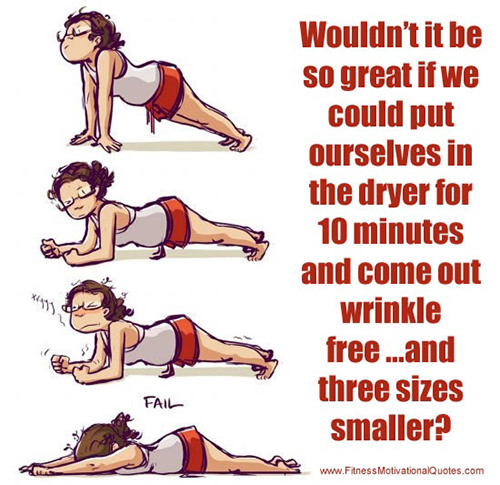 Fitness Humor #46: Wouldn't it be so great if we could put ourselves in the dryer for 10 minutes and come out wrinkle free, and three sizes smaller.