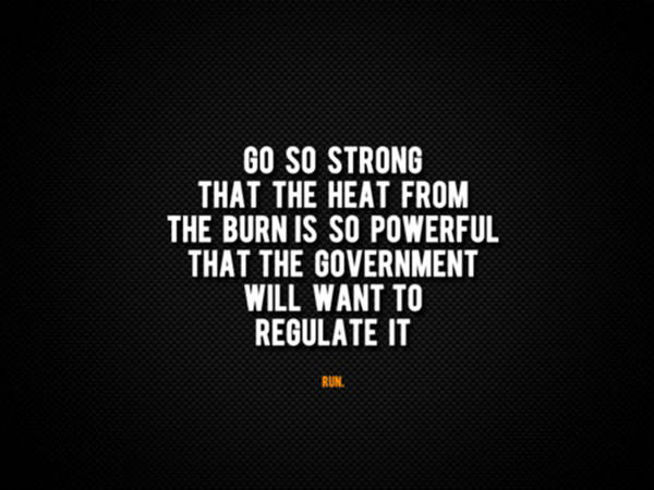 Fitness Humor #52: Go so strong that the heat from the burn is so powerful that the government will want to regulate it. - fb,fitness-humor