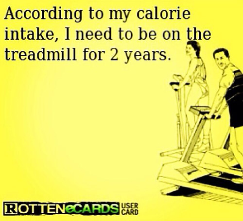 Fitness Humor #57: According to my calorie intake, I need to be on the treadmill for 2 years.