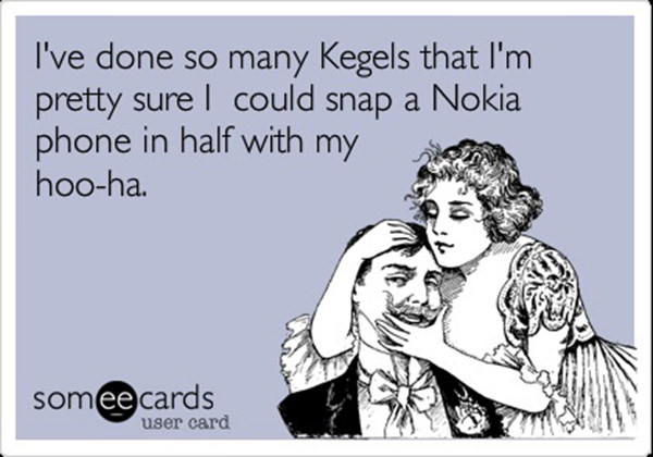 Fitness Humor #62: I've done so many Kegels that I'm pretty sure I could snap a Nokia phone in half with my hoo-ha.
