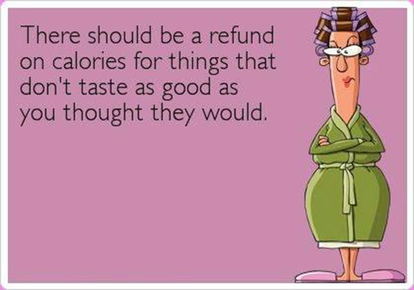 Fitness Humor #77: There should be a refund on calories for things that don't taste as good as you thought they would. - fb,fitness-humor