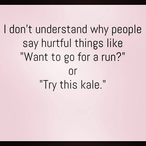Fitness Humor #94: I don't understand why people say hurtful things like, "Want to go for a run?" or "Try this kale." - fb,fitness-humor