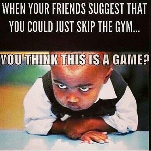 Fitness Humor #99: When your friends suggest that you could just skip the gym.