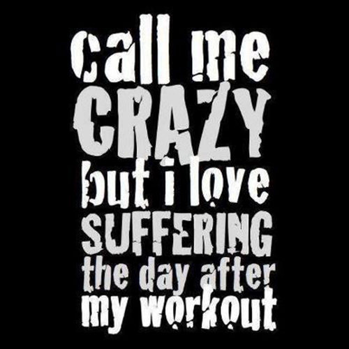 Fitness Humor #104: Call me crazy, but I love suffering the day after my workout. - fb,fitness-humor