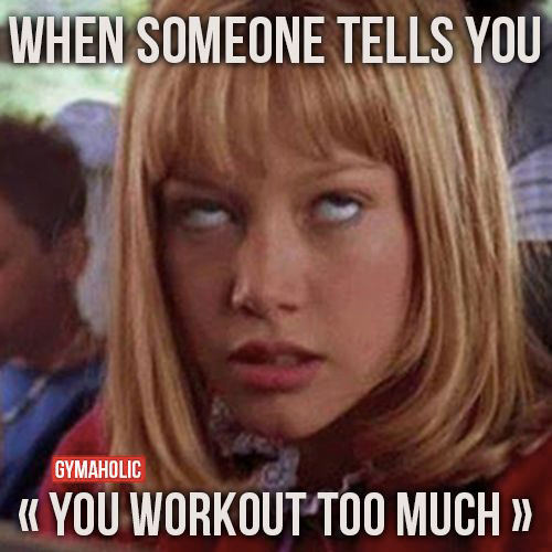 Fitness Humor #111: When someone tells you you workout too much.
