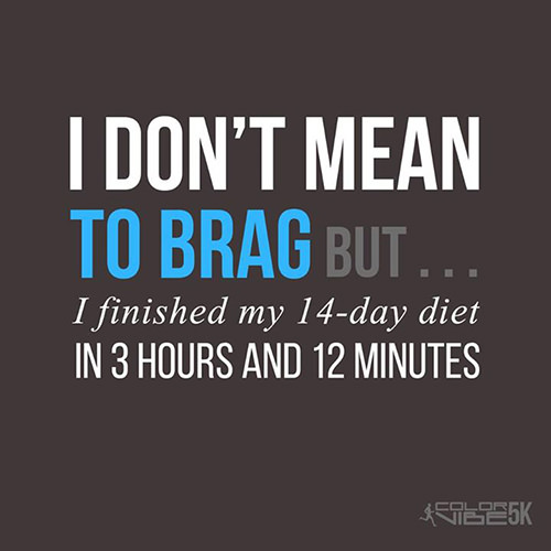 Fitness Humor #117: I don't mean to brag but I finished my 14-day diet in 3 hours and 12 minutes.