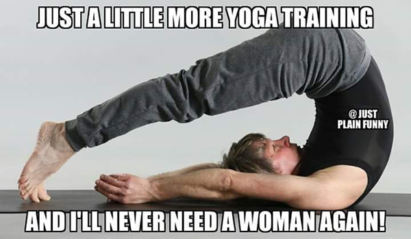 Fitness Humor #119: Just a little more yoga training and I'll never need a woman again.