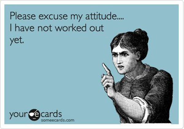 Fitness Humor #130: Please excuse my attitude. I have not worked out yet.