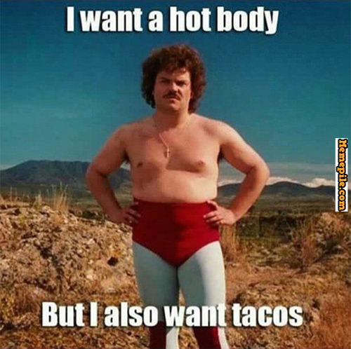Fitness Humor #152: I want a hot body, but I also want tacos.
