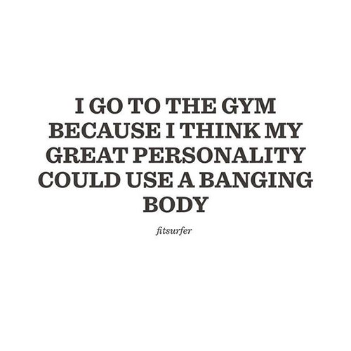 Fitness Humor #155: I go to the gym because I think my great personality could use a banging body. - fb,fitness-humor,gym
