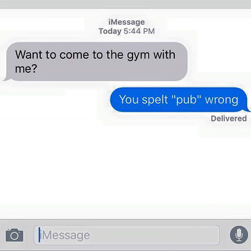Fitness Humor #165: Want to come to the gym with me? You spelt 'pub' wrong.