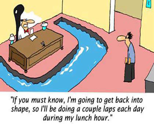 Fitness Humor #168: If you must know, I'm going to get back into shape, so I'll be doing a couple laps each day during my lunch hour.