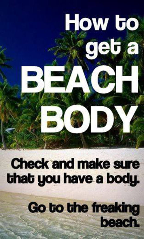 Fitness Matters #9: How to get a beach body? Check and make sure that you have a body. Go to the freaking beach.