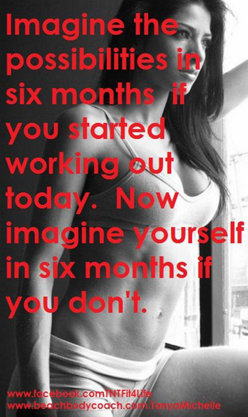 Fitness Matters #19: Imagine the possibilities in six months if you started working out today. Now imagine yourself in six months if you don't. - fb,fitness