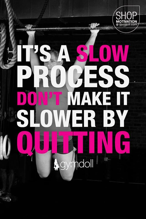 Fitness Matters #20: It's a slow process. Don't make it slower by quitting. - fb,fitness