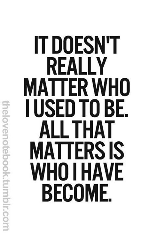 Fitness Matters #34: It doesn't really matter who I used to be. All that matters is who I have become.