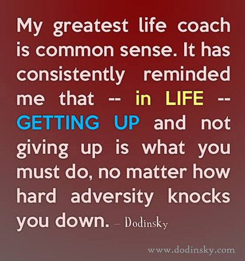Fitness Matters #38: My greatest life coach is common sense. It has consistently reminded me that, in life, getting up and not giving up is what you must do, no matter how hard adversity knocks you down. - Dodinsky