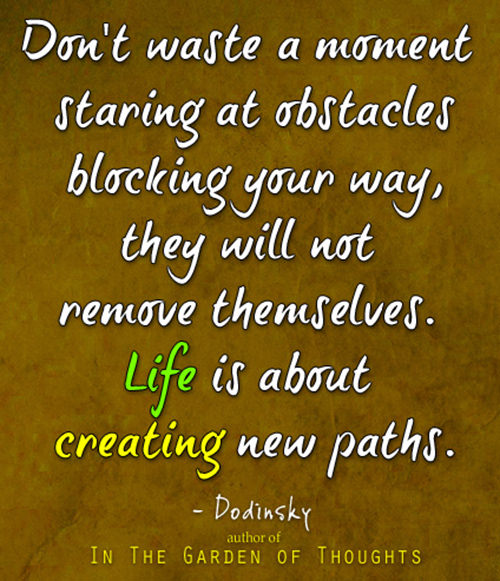 Fitness Matters #71: Don't waste a moment staring at obstacles blocking your way, they will not remove themselves. Life is about creating new paths.