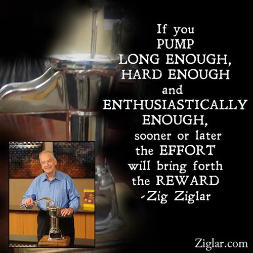 Fitness Matters #81: If you pump long enough, hard enough and enthusiastically enough, sooner or later the effort will bring forth the reward. - Zig Ziglar