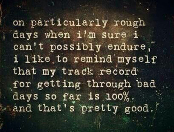 Fitness Matters #85: On particularly rough days when I'm sure I can't possibly endure, I like to remind myself that my track record for getting through bad days so far is 100%. And that's pretty good. - fb,fitness